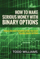 How To Make Serious Money With Binary Options: Things You Need To Know Before You Start Trading Binary Options: Volume 1 (Investing Online, Day Trading Strategies, Binary Options For Beginners) 1503146316 Book Cover