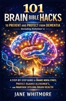 101 Brain Bible Hacks to Prevent and Protect from Dementia (Including Alzheimer’s): A Step-by-Step Guide to Enhance Mental Fitness, Protect Against Alzheimer’s, and Maintain Lifelong Brain Health B0GP63K487 Book Cover