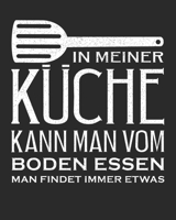 In meiner Küche kann man vom Boden Essen man Findet immer etwas: Rezeptbuch zum Selberschreiben und eintragen ideal für Gerichte Rezepte Heißgerichte ideal zum Verschenken (German Edition) 1694094197 Book Cover