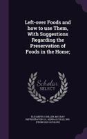 Left-Over Foods and How to Use Them, with Suggestions Regarding the Preservation of Foods in the Home; 1359397434 Book Cover
