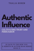 Authentic Influence: Cultivating Trust and Persuasion (30 Days to the New You: A Rebirth in Action) B0CNS63DLB Book Cover