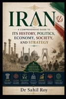 Iran A Comprehensive Guide to Its History, Politics, Economy, Society, and Strategy B0HCGZX5F9 Book Cover