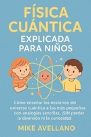 FÍSICA CUÁNTICA EXPLICADA PARA NIÑOS: Cómo enseñar los misterios del universo cuántico a los más pequeños con analogías sencillas, ¡SIN perder la ... para principiantes) (Spanish Edition) B0FSCZ4WRH Book Cover
