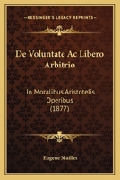 De Voluntate Ac Libero Arbitrio: In Moralibus Aristotelis Operibus (1877) 1144504309 Book Cover