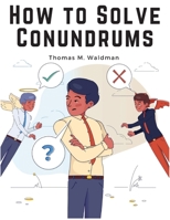 How to Solve Conundrums: All the Leading Conundrums of the Day, Amusing Riddles, Curious Catches, and Witty Sayings 1805477579 Book Cover