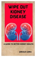 Wipe Out Kidney Diseases: A Guide to Better Kidney Health B0BW2PPQ7Z Book Cover