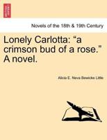 Lonely Carlotta: "A Crimson Bud of a Rose." a Novel. 1241398836 Book Cover