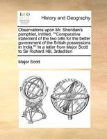 Observations upon Mr. Sheridan's pamphlet, intitled, ""Comparative statement of the two bills for the better government of the British possessions in ... Major Scott to Sir Richard Hill, 3rdedition 1171409745 Book Cover