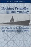 Nothing Friendly In The Vicinity: My Patrols On The Submarine USS Guardfish During WWII (Bluejacket Books) 1591141303 Book Cover