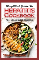 Simplified Guide To Hepatitis Cookbook: 70+ Delectable, Quick and Easy to prepare recipes for preventing and curing Hepatitis! B088B36N94 Book Cover