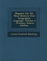 Magazin F�r Die Neue Historie Und Geographie Angelegt; Volume 4 0270905774 Book Cover