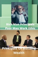 Rich Mans Principals Poor Mans Work Ethic: Principals Of Wealth Building 1794805494 Book Cover
