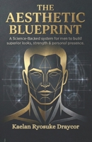 The Aesthetic Blueprint: A Science-Backed System for Men to Build Superior Looks, Strength & Personal Presence B0GCFB6LXB Book Cover