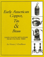 Early American Copper, Tin and Brass: Hand-Crafted Metalware from Colonial Times (Henry Kauffman Collection) (Henry Kauffman Collection) 187933562X Book Cover