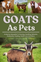 GOATS AS PETS: A step by step guide To Housing, Handling, Behavior, Husbandry, Feeding, Health Care And More. B0F44FGW62 Book Cover