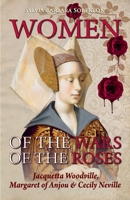 Women of the Wars of the Roses: Jacquetta Woodville, Margaret of Anjou & Cecily Neville B087R9NJ38 Book Cover