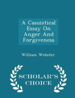 A casuistical essay on anger and forgiveness; wherein the practice of duelling, and some defects in our laws, with regard to the punishment of crimes, ... between a gentleman and a clergyman. 1298032342 Book Cover