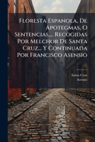 Floresta Espanola, De Apotegmas, O Sentencias,... Recogidas Por Melchor De Santa Cruz... Y Continuada Por Francisco Asensio 1179220471 Book Cover