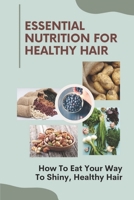 Essential Nutrition For Healthy Hair: How To Eat Your Way To Shiny, Healthy Hair: Hair Diet Plan B09FSCF3TF Book Cover
