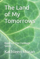 The Land of My Tomorrows: Book 1 of The Claddagh Series B0FCSBCCV3 Book Cover