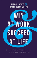 Win at Work and Succeed at Life: 5 Principles to Free Yourself from the Cult of Overwork 0801094690 Book Cover