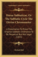 Horae Sabbaticae, Or The Sabbatic Cycle The Divine Chronometer: A Dissertation To Prove The Original Sabbatic Ordinance To Be Perpetual But Not Legal 1104059703 Book Cover