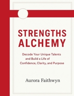 Strengths Alchemy: Decode Your Unique Talents and Build a Life of Confidence, Clarity, and Purpose B0FVT94F4K Book Cover