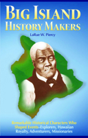 Big Island History Makers: Remarkable Historical Characters Who Shaped Events--Explorers, Hawaiian Royalty, Adventurers, Missionaries 1566470633 Book Cover