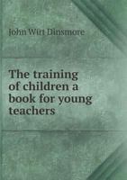 The Training of Children a Book for Young Teachers 5518525087 Book Cover