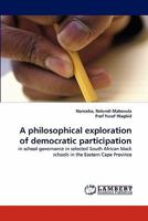 A philosophical exploration of democratic participation: in school governance in selected South African black schools in the Eastern Cape Province 3844305505 Book Cover