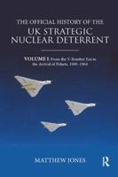 The Official History of the UK Strategic Nuclear Deterrent: Volume I: From the V-Bomber Era to the Arrival of Polaris, 1945-1964 0367076101 Book Cover