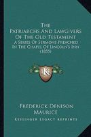 The Patriarchs and Lawgivers of the Old Testament: A Series of Sermons Preached in the Chapel of Lincoln's Inn 1014900980 Book Cover