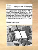 An appeal to His Grace the Lord P-te of all I-d: being a short vindication of the political principles of Roman Catholics, in answer to the calumnies ... his G-e II A sermon preached on 23 Oct 1757 1171406258 Book Cover