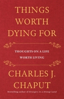 Things Worth Dying For: Thoughts on a Life Worth Living 1250239788 Book Cover