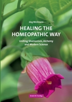 Healing the Homeopathic Way: Uniting Shamanism, Alchemy and Modern Science 3933760097 Book Cover