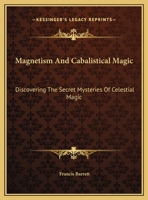 Magnetism And Cabalistical Magic: Discovering The Secret Mysteries Of Celestial Magic 1425365930 Book Cover