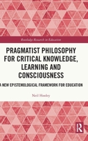 Pragmatist Philosophy for Critical Knowledge, Learning and Consciousness 1032311797 Book Cover