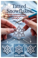Tatted Snowflakes: A Beginner’s Guide to Creating Beautiful Snowflakes with Tatting Techniques B0F4QV4ZW9 Book Cover