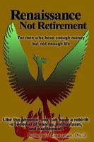 Renaissance Not Retirement: For Men Who Have Enough Money But Not Enough Life 1932560734 Book Cover