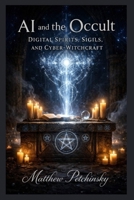 AI and the Occult: Digital Spirits, Sigils, and Cyber-Witchcraft B0GHT9RDH3 Book Cover