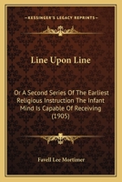 Line Upon Line: Or A Second Series Of The Earliest Religious Instruction The Infant Mind Is Capable Of Receiving 0548610169 Book Cover