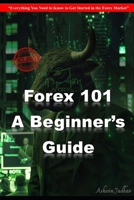 Forex 101: A Beginner’s Guide: Ever...: Everything You Need to Know to Get Started in the Forex Market B0F24Q2BNK Book Cover