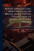 Report Upon Smelting Iron Ores From the Bristol Mines, Pontiac County, Prov. of Quebec, at Ottawa, Ontario 1024256340 Book Cover