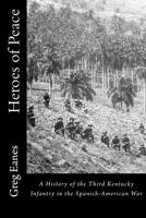 Heroes of Peace: A History of the Third Kentucky Infantry in the Spanish-American War 1530755344 Book Cover
