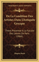 De La Condition Des Artistes Dans L'Antiquite Grecque: These Presentee A La Faculte Des Lettres De Paris (1866) 1172639140 Book Cover