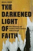 The Darkened Light of Faith: Race, Democracy, and Freedom in African American Political Thought 069122076X Book Cover