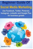 Beginner Guide of Social Media Marketing: Use Facebook, Twitter, Pinterest, Instagram, Linkedin and Google Plus for Business Growth 1986179338 Book Cover