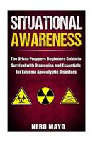 Situational Awareness: The Urban Prepper's Beginner's Guide to Survival with Strategies and Essentials for Extreme Apocalyptic Disasters 1530322898 Book Cover
