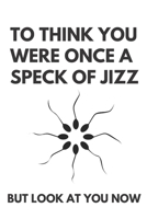To think you were once a speck of jizz | Notebook: Funny Birthday gifts for joke lovers | Funny notebook gift | Lined notebook/journal/diary/logbook/jotter 1702690229 Book Cover