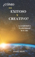 ¿CÓMO SER EXITOSO Y CREATIVO?: La creatividad es el orden natural de la vida. B0BKXXVLKP Book Cover